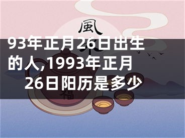 93年正月26日出生的人,1993年正月26日阳历是多少