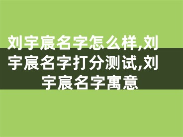 刘宇宸名字怎么样,刘宇宸名字打分测试,刘宇宸名字寓意