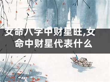 女命八字中财星旺,女命中财星代表什么