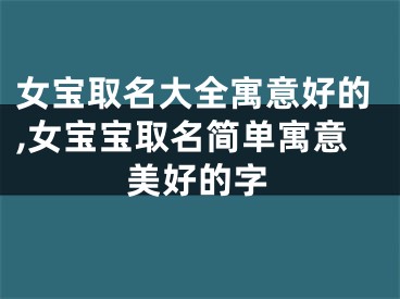 女宝取名大全寓意好的,女宝宝取名简单寓意美好的字