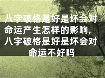 八字破格是好是坏会对命运产生怎样的影响,八字破格是好是坏会对命运不好吗