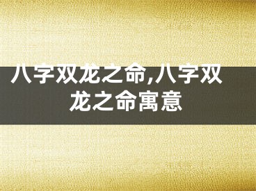 八字双龙之命,八字双龙之命寓意