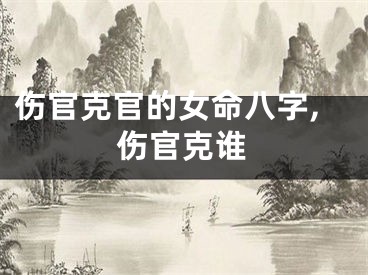 伤官克官的女命八字,伤官克谁