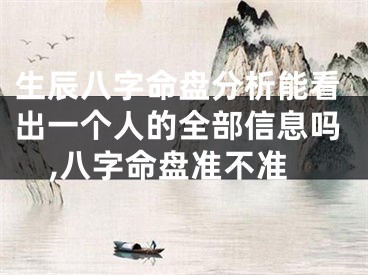 生辰八字命盘分析能看出一个人的全部信息吗,八字命盘准不准