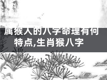 属猴人的八字命理有何特点,生肖猴八字