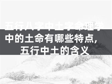 五行八字中土字命理学中的土命有哪些特点,五行中土的含义