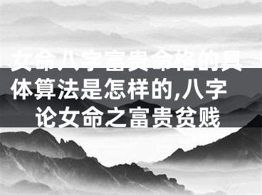 女命八字富贵命格的具体算法是怎样的,八字论女命之富贵贫贱