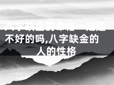 八字缺金的命格一定是不好的吗,八字缺金的人的性格