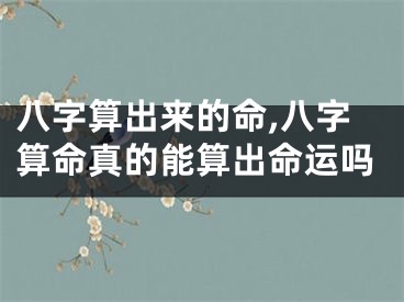 八字算出来的命,八字算命真的能算出命运吗