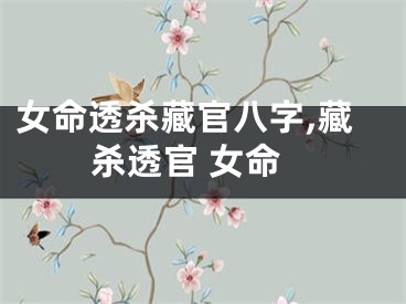 女命透杀藏官八字,藏杀透官 女命