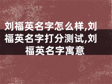 刘福英名字怎么样,刘福英名字打分测试,刘福英名字寓意