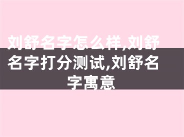 刘舒名字怎么样,刘舒名字打分测试,刘舒名字寓意