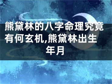 熊黛林的八字命理究竟有何玄机,熊黛林出生年月