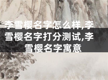 李雪樱名字怎么样,李雪樱名字打分测试,李雪樱名字寓意