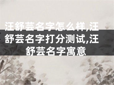 汪舒芸名字怎么样,汪舒芸名字打分测试,汪舒芸名字寓意