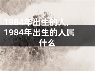 1984年出生的人,1984年出生的人属什么