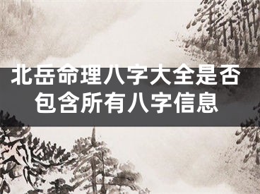 北岳命理八字大全是否包含所有八字信息