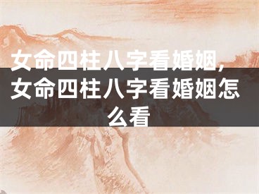 女命四柱八字看婚姻,女命四柱八字看婚姻怎么看