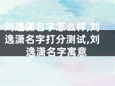 刘逸潇名字怎么样,刘逸潇名字打分测试,刘逸潇名字寓意