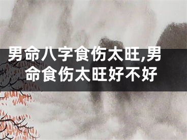 男命八字食伤太旺,男命食伤太旺好不好