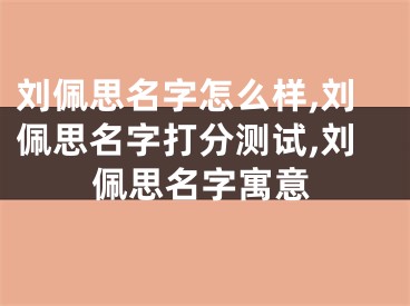 刘佩思名字怎么样,刘佩思名字打分测试,刘佩思名字寓意