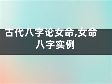 古代八字论女命,女命八字实例