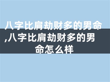 八字比肩劫财多的男命,八字比肩劫财多的男命怎么样