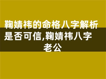 鞠婧祎的命格八字解析是否可信,鞠婧祎八字老公