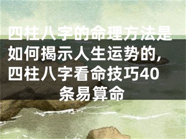 四柱八字的命理方法是如何揭示人生运势的,四柱八字看命技巧40条易算命