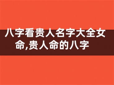 八字看贵人名字大全女命,贵人命的八字
