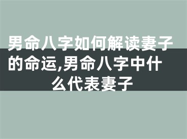 男命八字如何解读妻子的命运,男命八字中什么代表妻子