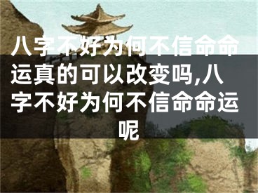 八字不好为何不信命命运真的可以改变吗,八字不好为何不信命命运呢