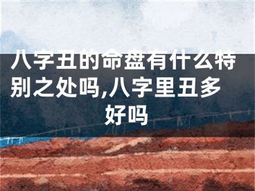 八字丑的命盘有什么特别之处吗,八字里丑多好吗