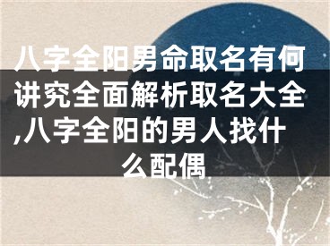 八字全阳男命取名有何讲究全面解析取名大全,八字全阳的男人找什么配偶