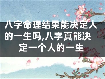 八字命理结果能决定人的一生吗,八字真能决定一个人的一生