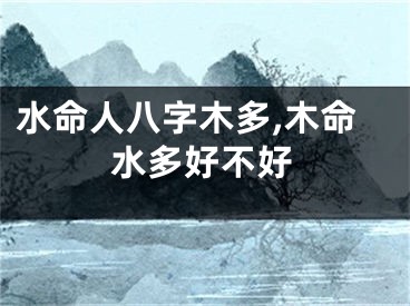 水命人八字木多,木命水多好不好