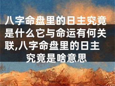 八字命盘里的日主究竟是什么它与命运有何关联,八字命盘里的日主究竟是啥意思
