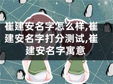 崔建安名字怎么样,崔建安名字打分测试,崔建安名字寓意