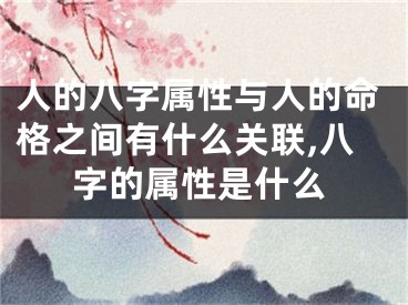 人的八字属性与人的命格之间有什么关联,八字的属性是什么