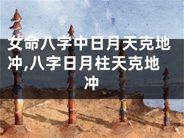 女命八字中日月天克地冲,八字日月柱天克地冲