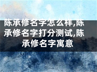 陈承修名字怎么样,陈承修名字打分测试,陈承修名字寓意