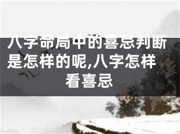 八字命局中的喜忌判断是怎样的呢,八字怎样看喜忌
