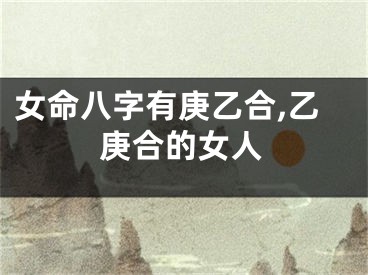 女命八字有庚乙合,乙庚合的女人