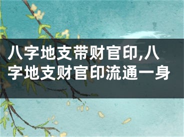 八字地支带财官印,八字地支财官印流通一身