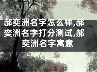 郝奕洲名字怎么样,郝奕洲名字打分测试,郝奕洲名字寓意