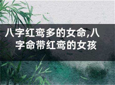 八字红鸾多的女命,八字命带红鸾的女孩