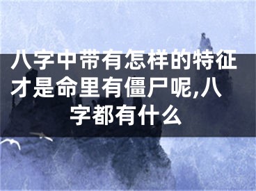 八字中带有怎样的特征才是命里有僵尸呢,八字都有什么