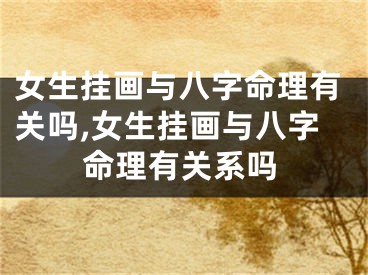 女生挂画与八字命理有关吗,女生挂画与八字命理有关系吗