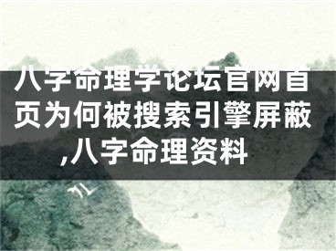 八字命理学论坛官网首页为何被搜索引擎屏蔽,八字命理资料