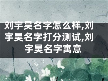 刘宇昊名字怎么样,刘宇昊名字打分测试,刘宇昊名字寓意